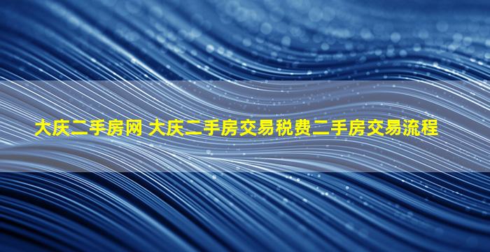 大庆二手房网 大庆二手房交易税费二手房交易流程